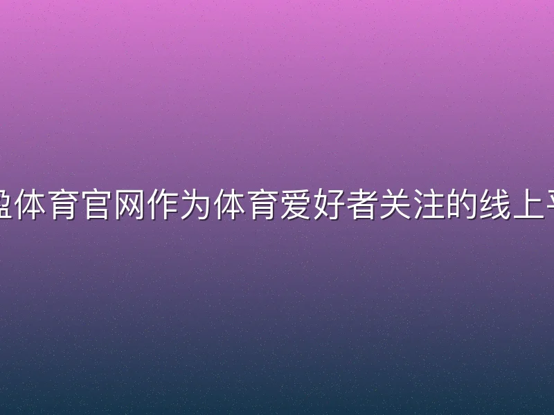亚盈体育官网作为体育爱好者关注的线上平台